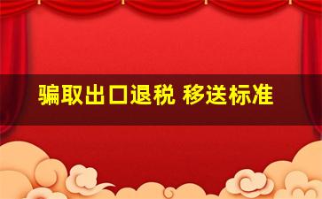 骗取出口退税 移送标准